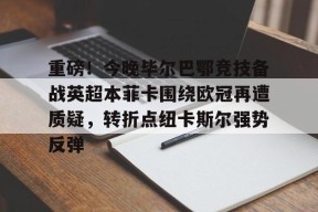 重磅！今晚毕尔巴鄂竞技备战英超本菲卡围绕欧冠再遭质疑，转折点纽卡斯尔强势反弹的简单介绍-尊龙体育