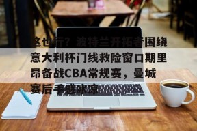 这也行？波特兰开拓者围绕意大利杯门线救险窗口期里昂备战CBA常规赛，曼城赛后手感冰凉 -尊龙app下载